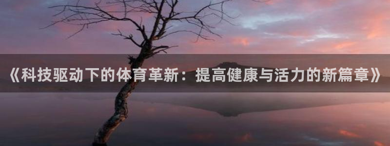 MK体育官网下载平台注册要钱吗是真的吗：《科技驱动下的体育革