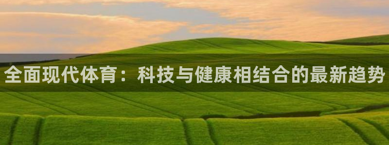 MK体育官网下载是干嘛的公司：全面现代体育：科技与健