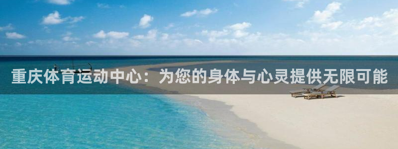 MK体育官方正版app科技：重庆体育运动中心：为您的身体与心