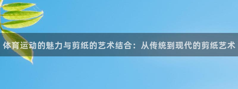 MK体育官方正版app集团：体育运动的魅力与剪纸的艺