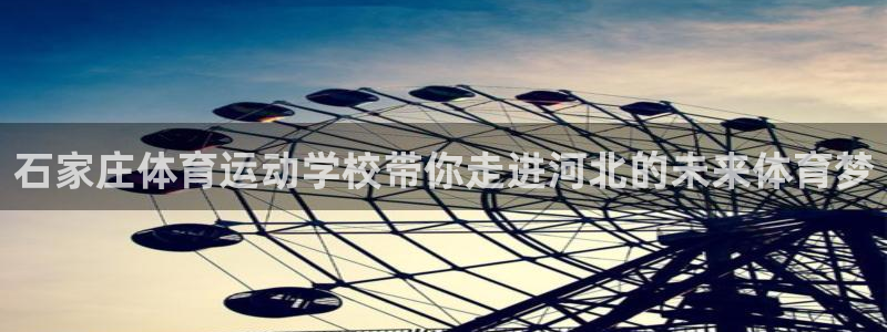 MK体育官网下载联系电话：石家庄体育运动学校带你走进河北的未