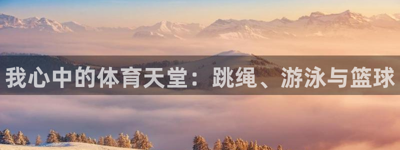 MK体育官方正版app官方：我心中的体育天堂：跳绳、