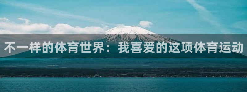 MK体育官网下载官方客服电话：不一样的体育世界：我喜