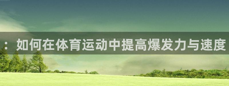 MK体育官网下载平台注册流程图::如何在体育运动中提高爆发力