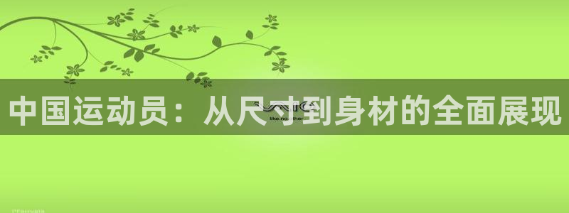 MK体育官网下载平台假的吗是真的吗吗:中国运动员:从尺寸到身