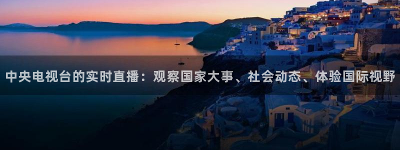 蓝鲸体育直播足球：中央电视台的实时直播：观察国家大事、社会动态、体验国际视野