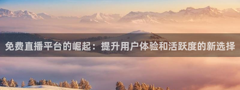 直播蓝鲸：免费直播平台的崛起：提升用户体验和活跃度的新选择
