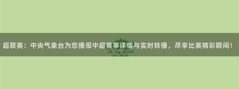 蓝鲸体育直播手机版下载：超联赛：中央气象台为您播报中超赛事详情与实时转播，尽享比赛精彩瞬间！